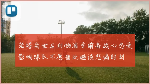 若塔离世后利物浦季前备战心态受影响球队不愿借此避谈悲痛时刻