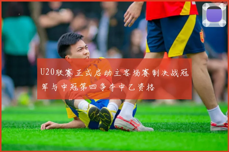 U20联赛正式启动主客场赛制决战冠军与中冠第四争夺中乙资格