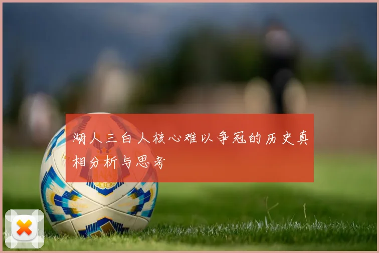 湖人三白人核心难以争冠的历史真相分析与思考